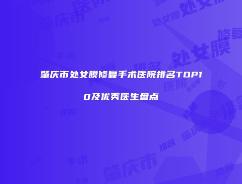 肇庆市处女膜修复手术医院排名TOP10及优秀医生盘点