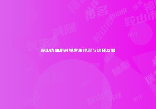 鞍山市抽脂减腿医生排名与选择攻略