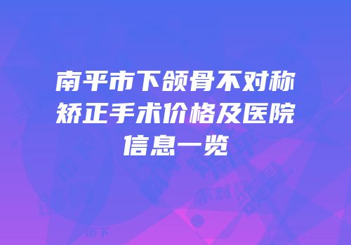 南平市下颌骨不对称矫正手术价格及医院信息一览