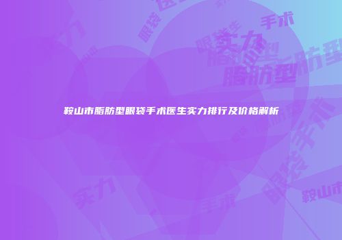 鞍山市脂肪型眼袋手术医生实力排行及价格解析