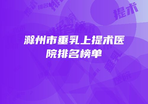 滁州市垂乳上提术医院排名榜单