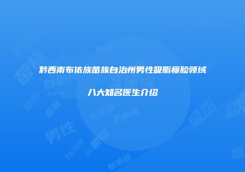 黔西南布依族苗族自治州男性吸脂瘦脸领域八大知名医生介绍