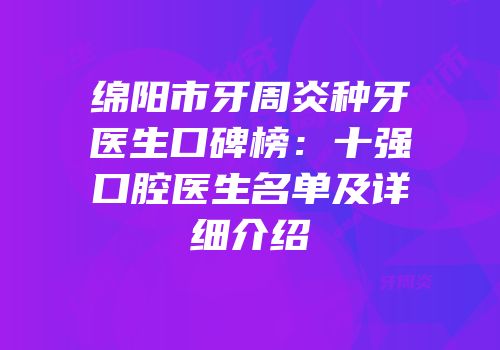 绵阳市牙周炎种牙医生口碑榜：十强口腔医生名单及详细介绍