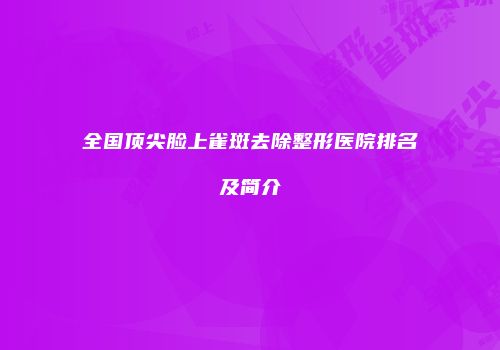 全国顶尖脸上雀斑去除整形医院排名及简介