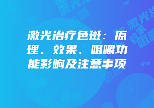 激光治疗色斑：原理、效果、咀嚼功能影响及注意事项