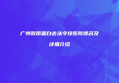 广州胶原蛋白去法令纹医院排名及详细介绍