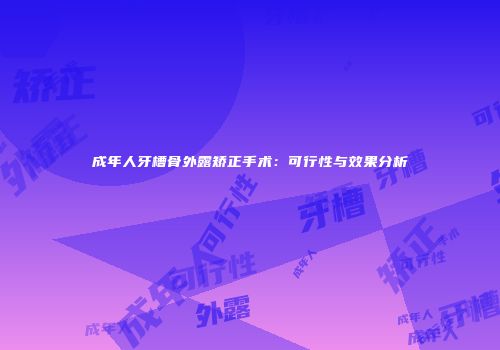 成年人牙槽骨外露矫正手术：可行性与效果分析
