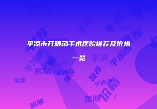 平凉市开眼角手术医院推荐及价格一览