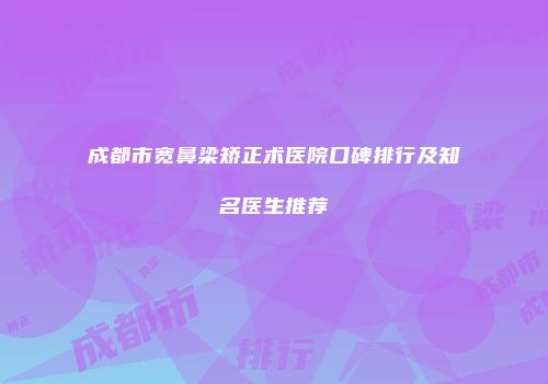 成都市宽鼻梁矫正术医院口碑排行及知名医生推荐