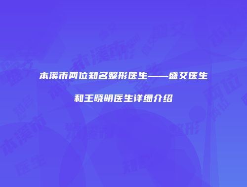 本溪市两位知名整形医生——盛艾医生和王晓明医生详细介绍