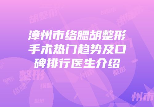 漳州市络腮胡整形手术热门趋势及口碑排行医生介绍