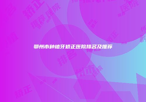 鄂州市种植牙矫正医院排名及推荐