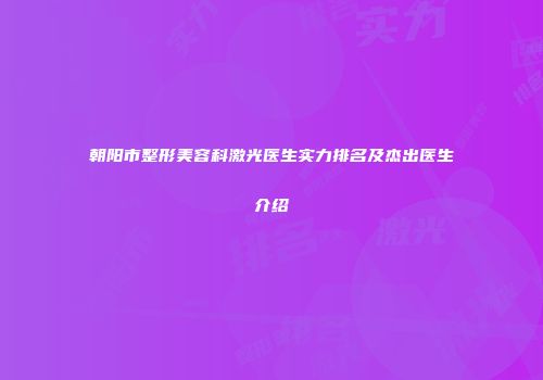 朝阳市整形美容科激光医生实力排名及杰出医生介绍