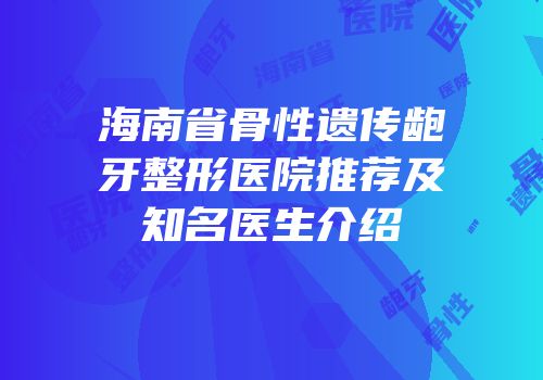 海南省骨性遗传龅牙整形医院推荐及知名医生介绍