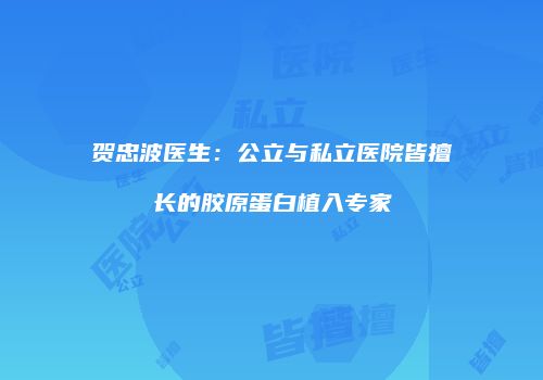 贺忠波医生：公立与私立医院皆擅长的胶原蛋白植入专家