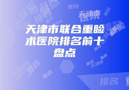 天津市联合重睑术医院排名前十盘点
