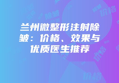 兰州微整形注射除皱：价格、效果与优质医生推荐