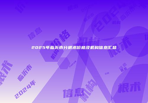 2025年临沂市分根术价格及机构信息汇总