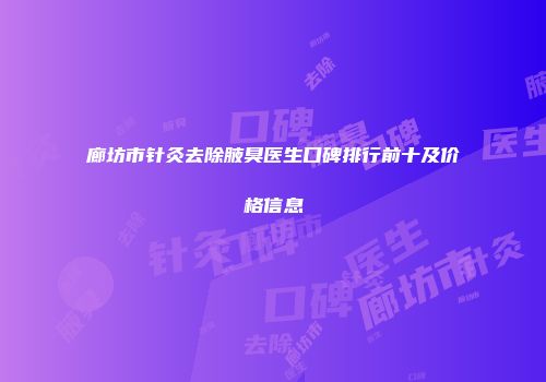 廊坊市针灸去除腋臭医生口碑排行前十及价格信息