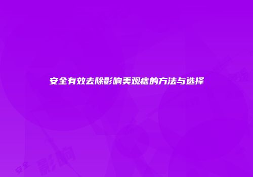 安全有效去除影响美观痣的方法与选择