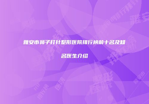 雅安市鼻子打针整形医院排行榜前十名及知名医生介绍