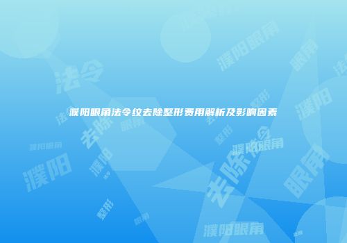 濮阳眼角法令纹去除整形费用解析及影响因素