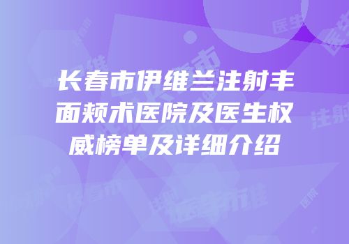长春市伊维兰注射丰面颊术医院及医生权威榜单及详细介绍