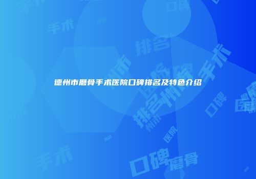 德州市磨骨手术医院口碑排名及特色介绍