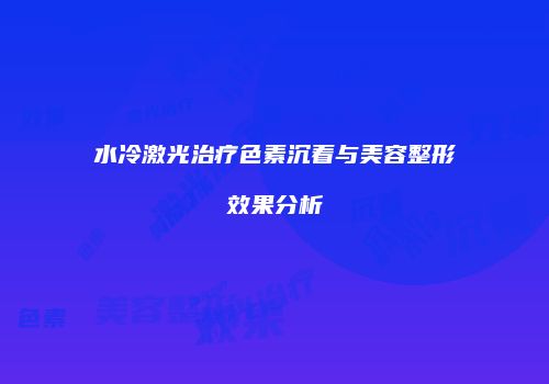 水冷激光治疗色素沉着与美容整形效果分析