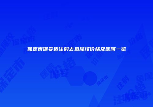 保定市保妥适注射去鱼尾纹价格及医院一览