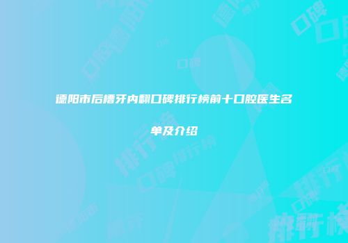 德阳市后槽牙内翻口碑排行榜前十口腔医生名单及介绍