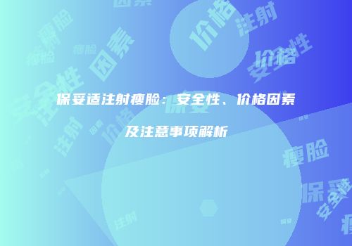 保妥适注射瘦脸：安全性、价格因素及注意事项解析