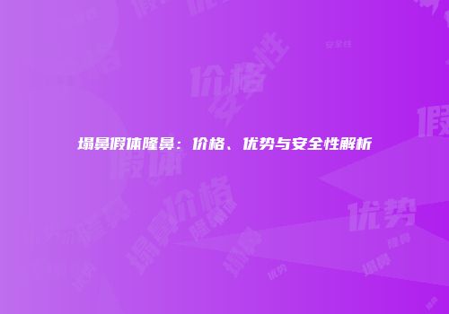 塌鼻假体隆鼻：价格、优势与安全性解析