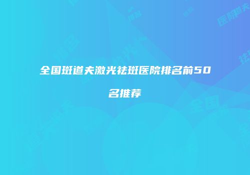 全国斑道夫激光祛斑医院排名前50名推荐