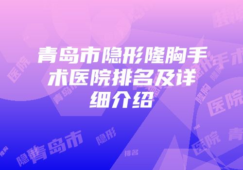 青岛市隐形隆胸手术医院排名及详细介绍