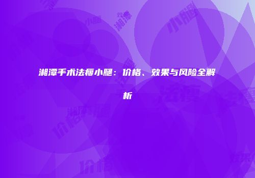 湘潭手术法瘦小腿：价格、效果与风险全解析
