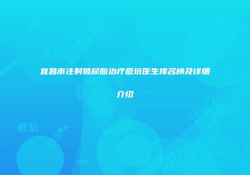 宜昌市注射玻尿酸治疗痘坑医生排名榜及详细介绍