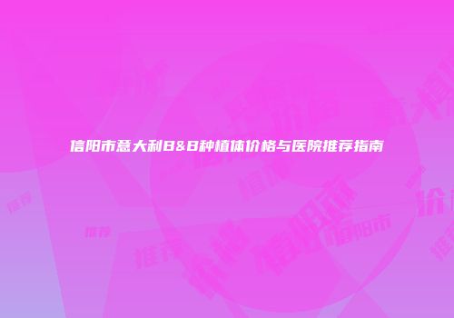 信阳市意大利B&B种植体价格与医院推荐指南