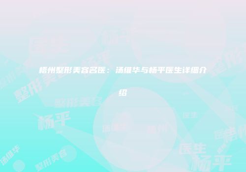 梧州整形美容名医：汤维华与杨平医生详细介绍