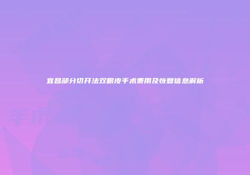 宜昌部分切开法双眼皮手术费用及恢复信息解析