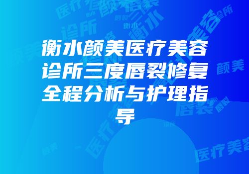 衡水颜美医疗美容诊所三度唇裂修复全程分析与护理指导