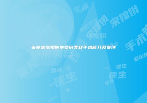 莱芜宋嫦娥医生整形美容手术简介及案例