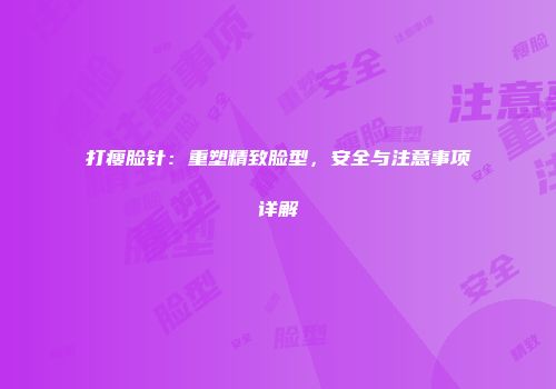 打瘦脸针：重塑精致脸型，安全与注意事项详解