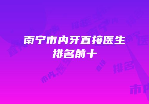 南宁市内牙直接医生排名前十