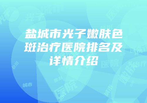盐城市光子嫩肤色斑治疗医院排名及详情介绍