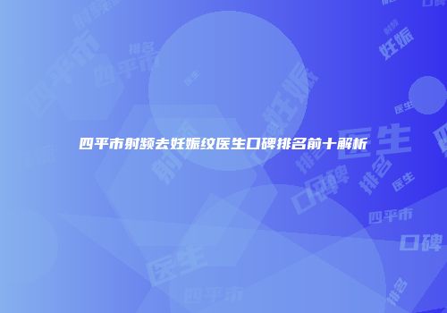 四平市射频去妊娠纹医生口碑排名前十解析
