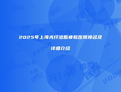 2025年上海光纤溶脂瘦脸医院排名及详细介绍