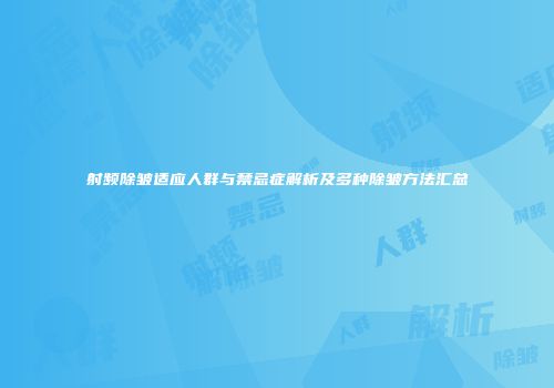射频除皱适应人群与禁忌症解析及多种除皱方法汇总