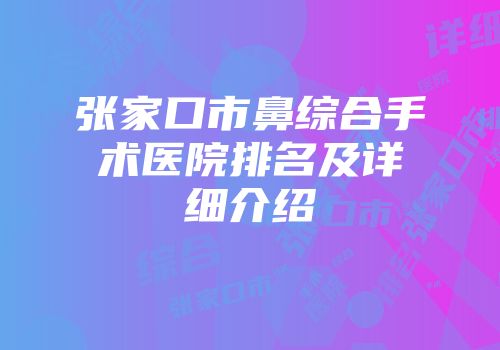 张家口市鼻综合手术医院排名及详细介绍
