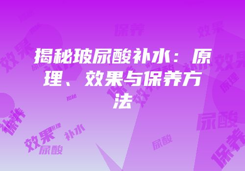 揭秘玻尿酸补水：原理、效果与保养方法